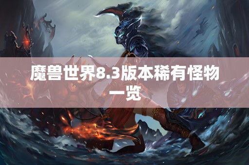 魔兽世界8.3版本稀有怪物一览