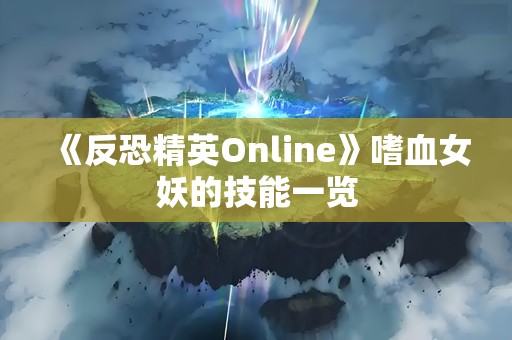 《反恐精英Online》嗜血女妖的技能一览