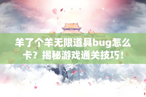 羊了个羊无限道具bug怎么卡？揭秘游戏通关技巧！