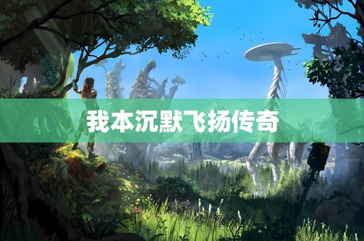 我本沉默飞扬传奇