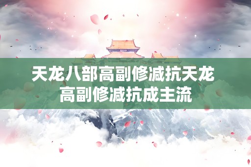 天龙八部高副修减抗天龙 高副修减抗成主流