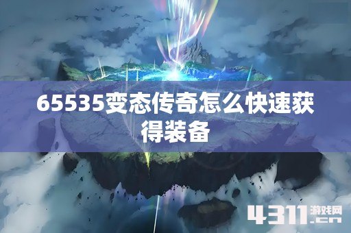 65535变态传奇怎么快速获得装备