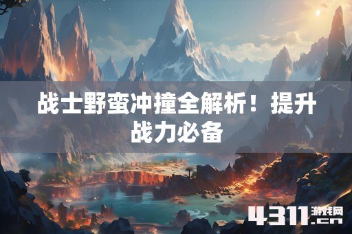 战士野蛮冲撞全解析！提升战力必备