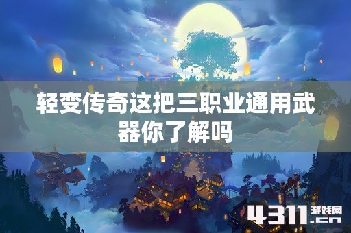 轻变传奇这把三职业通用武器你了解吗