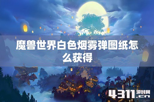 魔兽世界白色烟雾弹图纸怎么获得