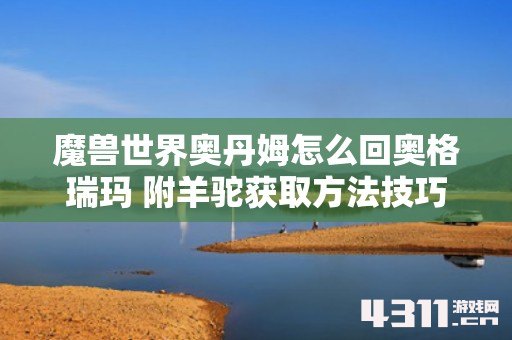 魔兽世界奥丹姆怎么回奥格瑞玛 附羊驼获取方法技巧