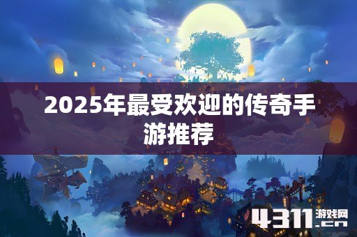 2025年最受欢迎的传奇手游推荐