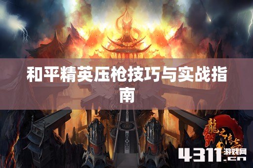 和平精英压枪技巧与实战指南