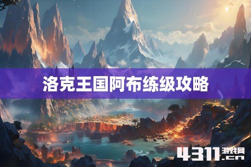 洛克王国阿布练级攻略