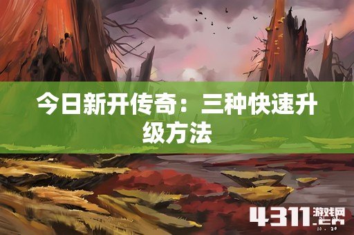 今日新开传奇：三种快速升级方法