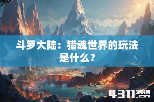 斗罗大陆：猎魂世界的玩法是什么？
