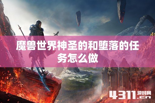 魔兽世界神圣的和堕落的任务怎么做