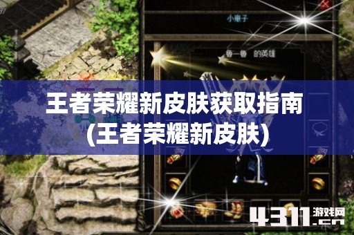 王者荣耀新皮肤获取指南 (王者荣耀新皮肤)