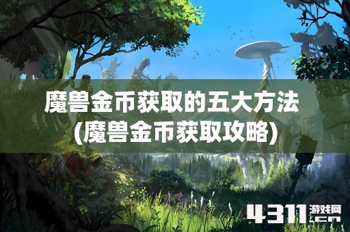 魔兽金币获取的五大方法 (魔兽金币获取攻略)