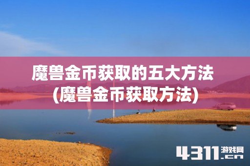 魔兽金币获取的五大方法 (魔兽金币获取方法)