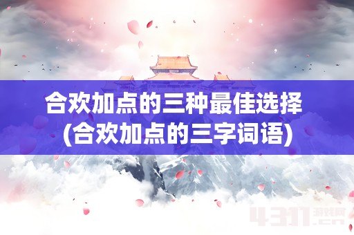 合欢加点的三种最佳选择 (合欢加点的三字词语)