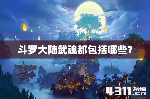 斗罗大陆武魂都包括哪些？