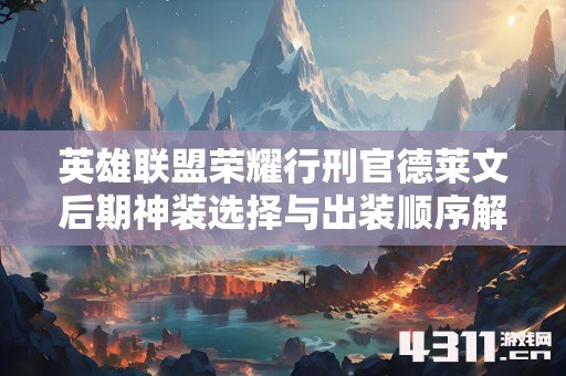 英雄联盟荣耀行刑官德莱文后期神装选择与出装顺序解析
