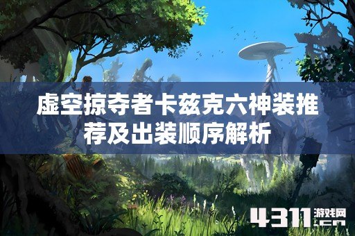 虚空掠夺者卡兹克六神装推荐及出装顺序解析