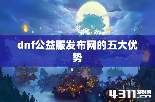 dnf公益服发布网的五大优势