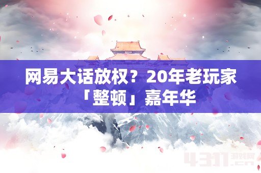 网易大话放权？20年老玩家「整顿」嘉年华