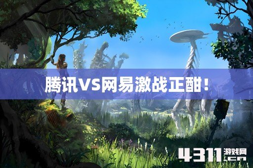 腾讯VS网易激战正酣！