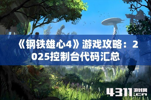 《钢铁雄心4》游戏攻略：2025控制台代码汇总