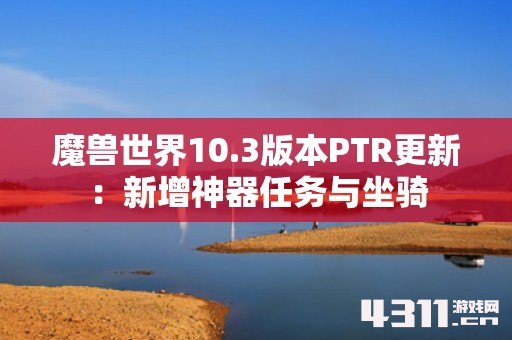 魔兽世界10.3版本PTR更新：新增神器任务与坐骑