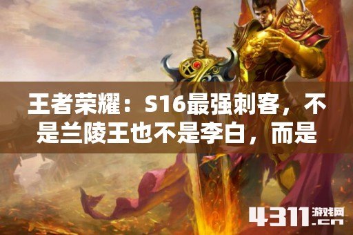 王者荣耀：S16最强刺客，不是兰陵王也不是李白，而是他！