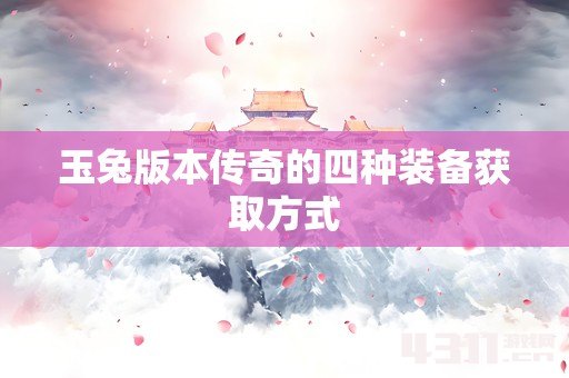 玉兔版本传奇的四种装备获取方式