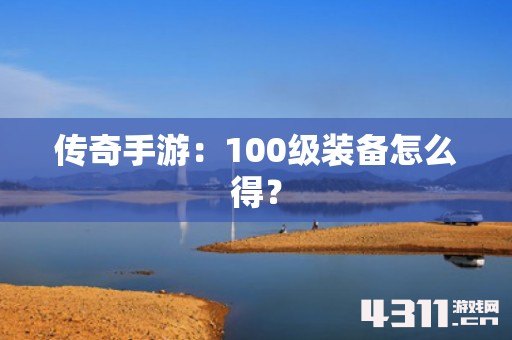 传奇手游：100级装备怎么得？