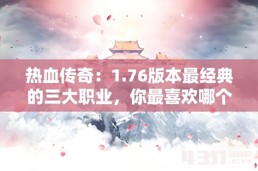 热血传奇：1.76版本最经典的三大职业，你最喜欢哪个？