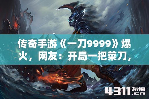 传奇手游《一刀9999》爆火，网友：开局一把菜刀，装备全靠捡